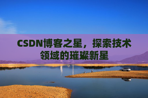 CSDN博客之星，探索技术领域的璀璨新星